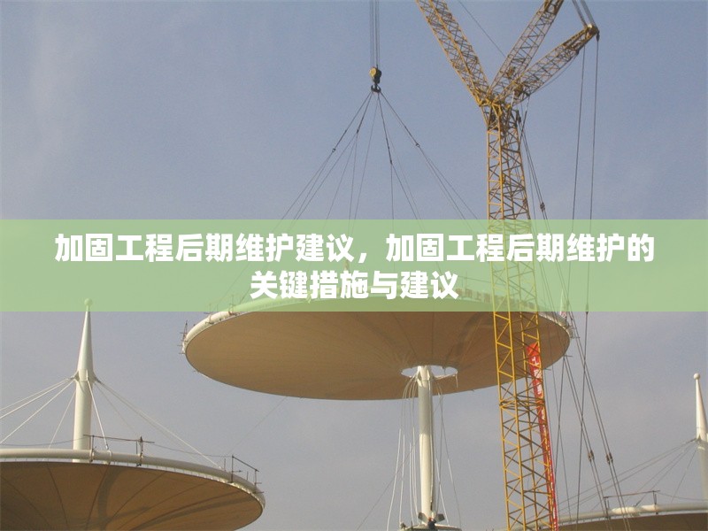 加固工程后期維護建議，加固工程后期維護的關(guān)鍵措施與建議