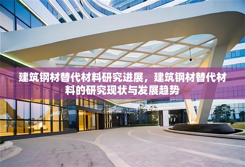 建筑鋼材替代材料研究進(jìn)展，建筑鋼材替代材料的研究現(xiàn)狀與發(fā)展趨勢(shì)