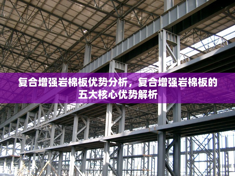 復(fù)合增強巖棉板優(yōu)勢分析，復(fù)合增強巖棉板的五大核心優(yōu)勢解析