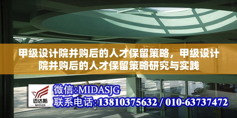 甲級設(shè)計院并購后的人才保留策略，甲級設(shè)計院并購后的人才保留策略研究與實踐 行業(yè)新聞
