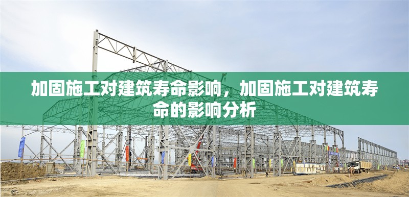 加固施工對建筑壽命影響，加固施工對建筑壽命的影響分析