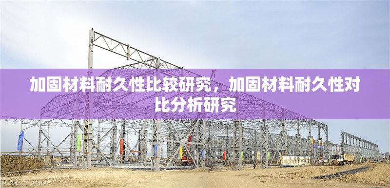 加固材料耐久性比較研究，加固材料耐久性對(duì)比分析研究