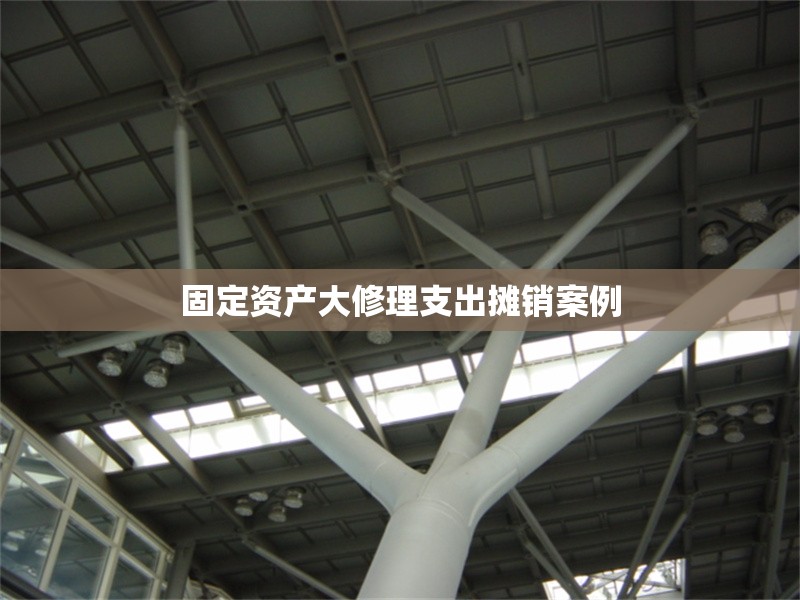 固定資產(chǎn)大修理支出攤銷案例 行業(yè)新聞 第1張 固定資產(chǎn)大修理支出攤銷案例 行業(yè)新聞 第1張
