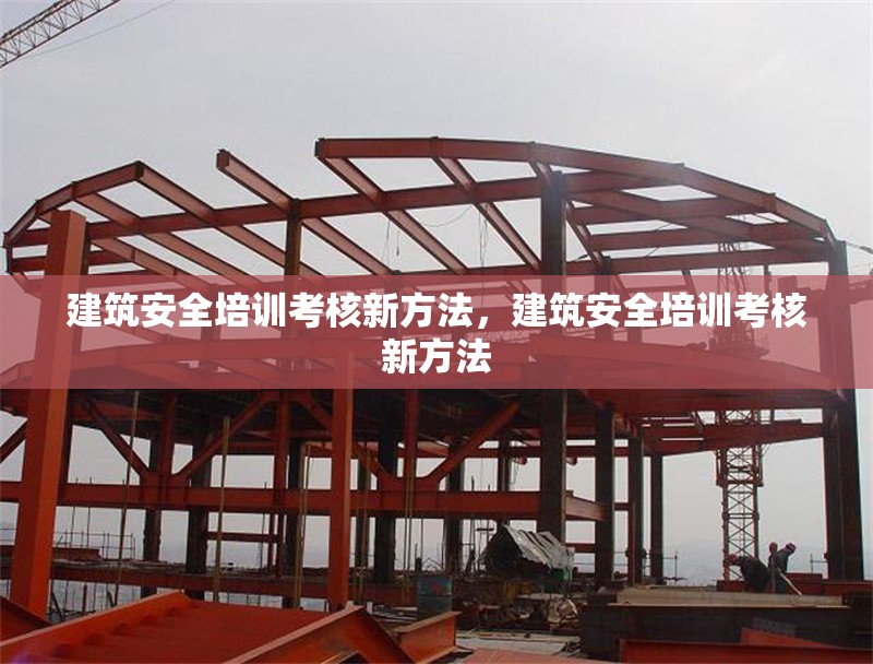 建筑安全培訓(xùn)考核新方法，建筑安全培訓(xùn)考核新方法