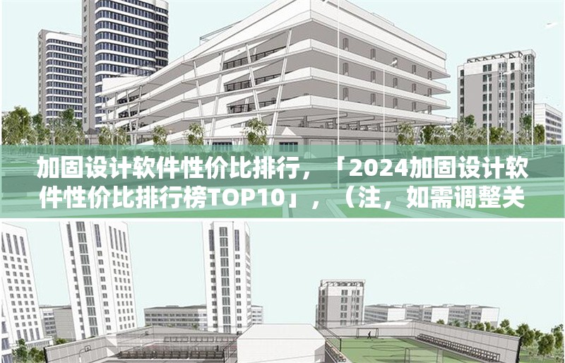 加固設(shè)計軟件性價比排行，「2024加固設(shè)計軟件性價比排行榜TOP10」，（注，如需調(diào)整關(guān)鍵詞如年份、排名數(shù)量等，可告知具體需求優(yōu)化）