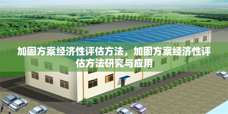 加固方案經(jīng)濟(jì)性評(píng)估方法，加固方案經(jīng)濟(jì)性評(píng)估方法研究與應(yīng)用，加固方案經(jīng)濟(jì)性評(píng)估方法研究與應(yīng)用 行業(yè)新聞 第1張