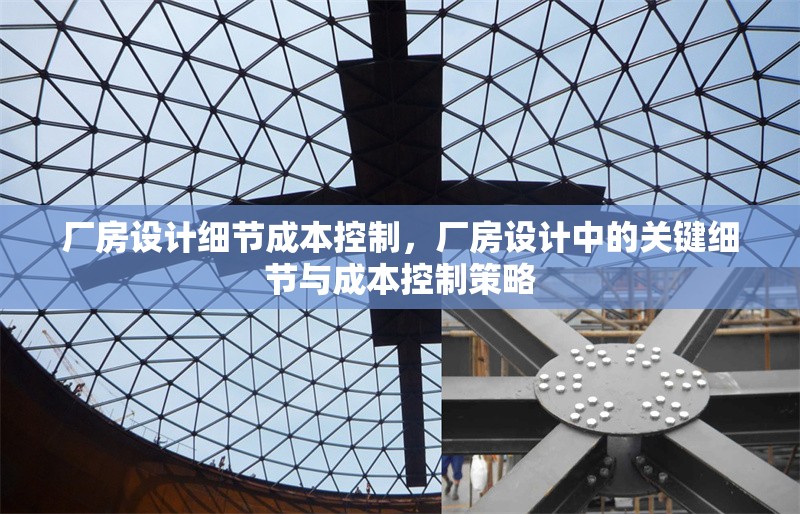 廠房設(shè)計(jì)細(xì)節(jié)成本控制，廠房設(shè)計(jì)中的關(guān)鍵細(xì)節(jié)與成本控制策略