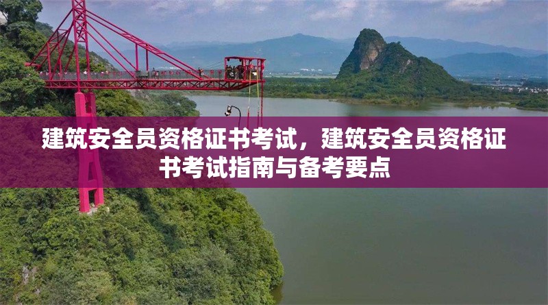 建筑安全員資格證書考試，建筑安全員資格證書考試指南與備考要點(diǎn)