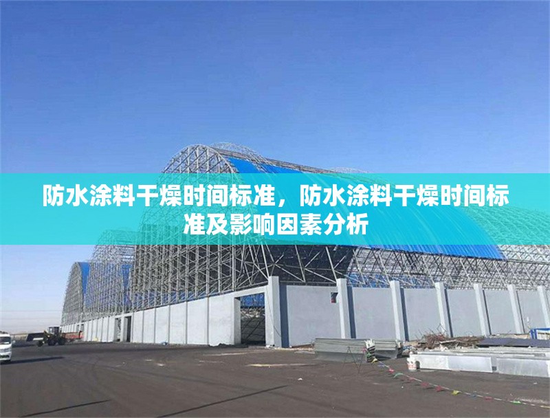 防水涂料干燥時(shí)間標(biāo)準(zhǔn)，防水涂料干燥時(shí)間標(biāo)準(zhǔn)及影響因素分析