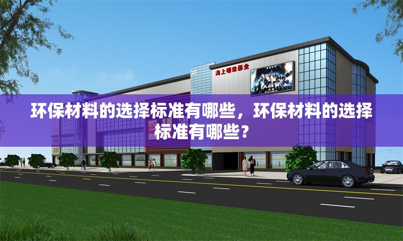 環(huán)保材料的選擇標(biāo)準(zhǔn)有哪些，環(huán)保材料的選擇標(biāo)準(zhǔn)有哪些？