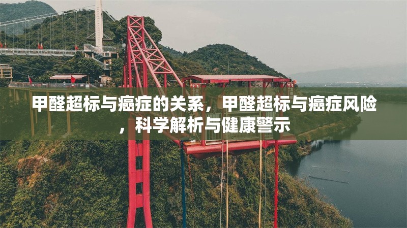 甲醛超標與癌癥的關系，甲醛超標與癌癥風險，科學解析與健康警示，甲醛超標與癌癥風險，科學解析與健康警示