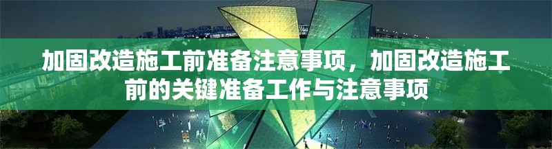 加固改造施工前準(zhǔn)備注意事項(xiàng)，加固改造施工前的關(guān)鍵準(zhǔn)備工作與注意事項(xiàng)，加固改造施工前的關(guān)鍵準(zhǔn)備工作與注意事項(xiàng) 行業(yè)新聞 第1張
