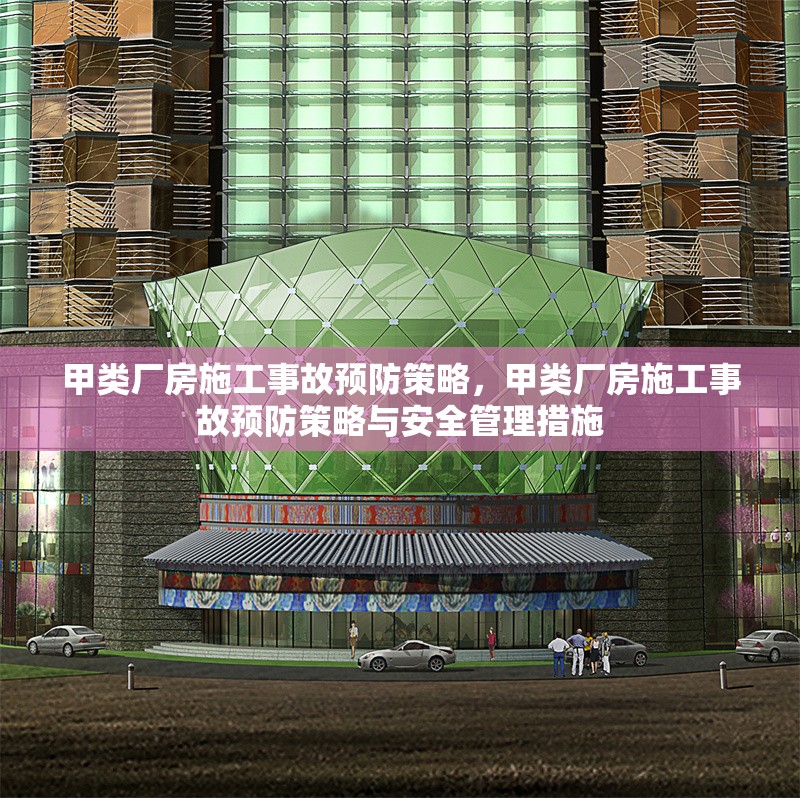 甲類廠房施工事故預(yù)防策略，甲類廠房施工事故預(yù)防策略與安全管理措施 行業(yè)新聞 第1張