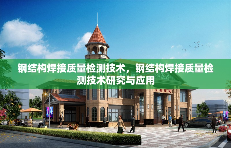 鋼結(jié)構(gòu)焊接質(zhì)量檢測技術(shù)，鋼結(jié)構(gòu)焊接質(zhì)量檢測技術(shù)研究與應(yīng)用