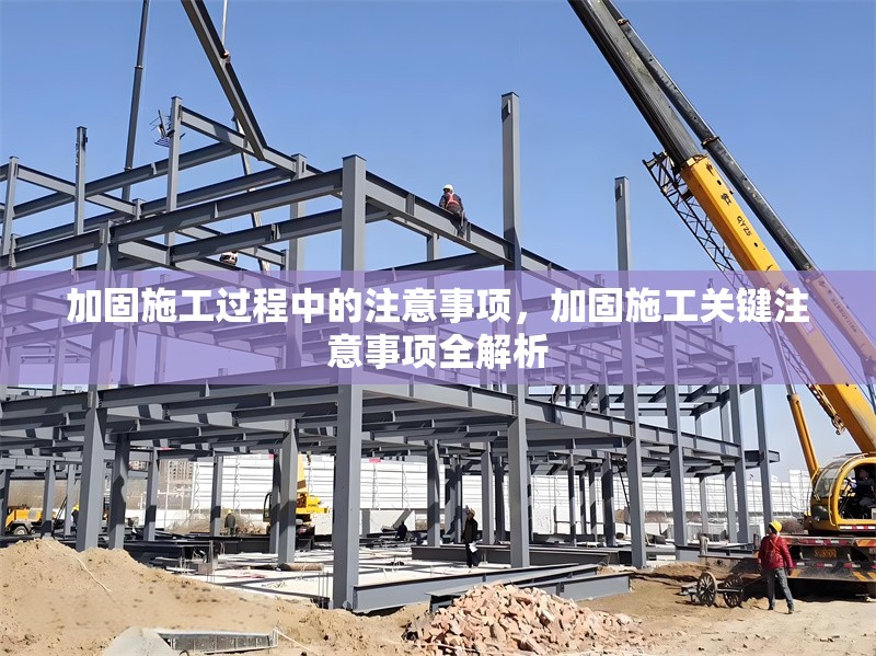 加固施工過(guò)程中的注意事項(xiàng)，加固施工關(guān)鍵注意事項(xiàng)全解析