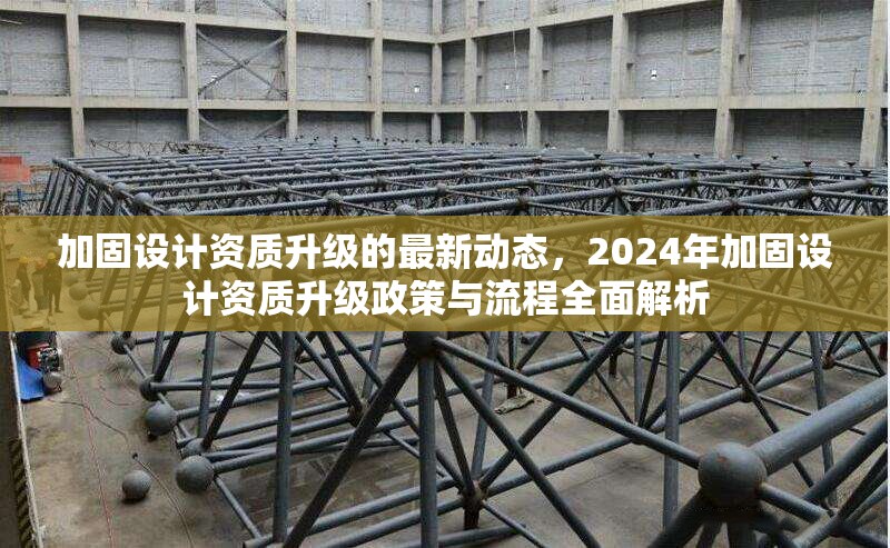 加固設(shè)計(jì)資質(zhì)升級(jí)的最新動(dòng)態(tài)，2024年加固設(shè)計(jì)資質(zhì)升級(jí)政策與流程全面解析