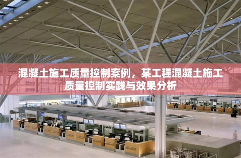 混凝土施工質(zhì)量控制案例，某工程混凝土施工質(zhì)量控制實(shí)踐與效果分析