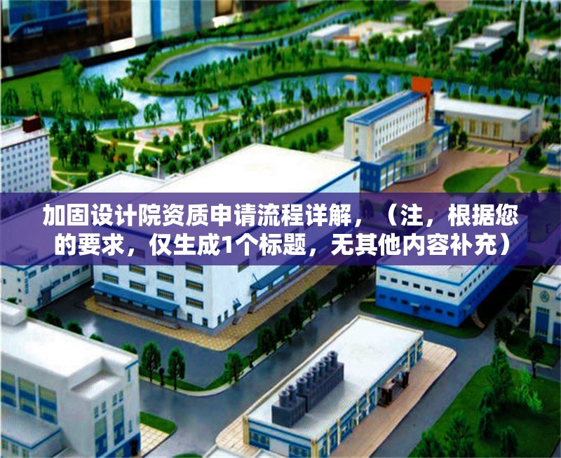 加固設(shè)計院資質(zhì)申請流程詳解，（注，根據(jù)您的要求，僅生成1個標(biāo)題，無其他內(nèi)容補充）