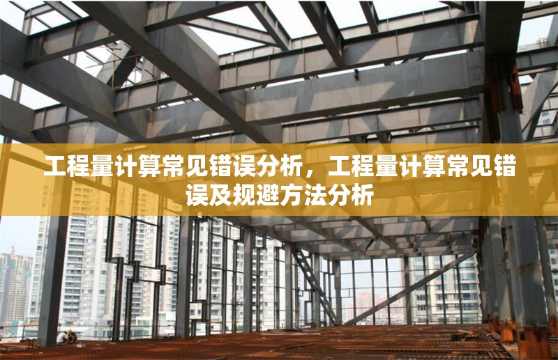 工程量計算常見錯誤分析，工程量計算常見錯誤及規(guī)避方法分析 行業(yè)新聞 第1張