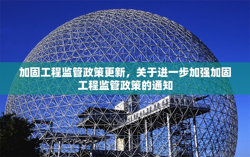 加固工程監(jiān)管政策更新，關(guān)于進(jìn)一步加強(qiáng)加固工程監(jiān)管政策的通知 行業(yè)新聞 第1張