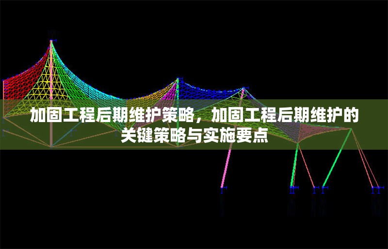 加固工程后期維護(hù)策略，加固工程后期維護(hù)的關(guān)鍵策略與實(shí)施要點(diǎn)