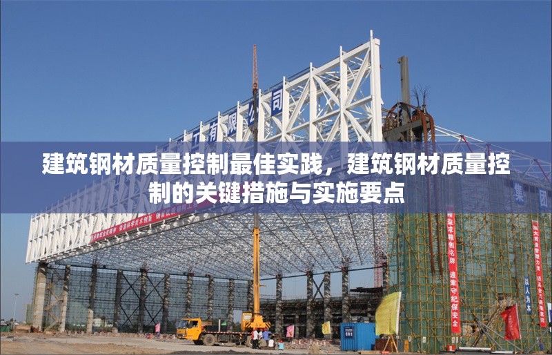 建筑鋼材質(zhì)量控制最佳實(shí)踐，建筑鋼材質(zhì)量控制的關(guān)鍵措施與實(shí)施要點(diǎn)，建筑鋼材質(zhì)量控制的關(guān)鍵措施與最佳實(shí)踐
