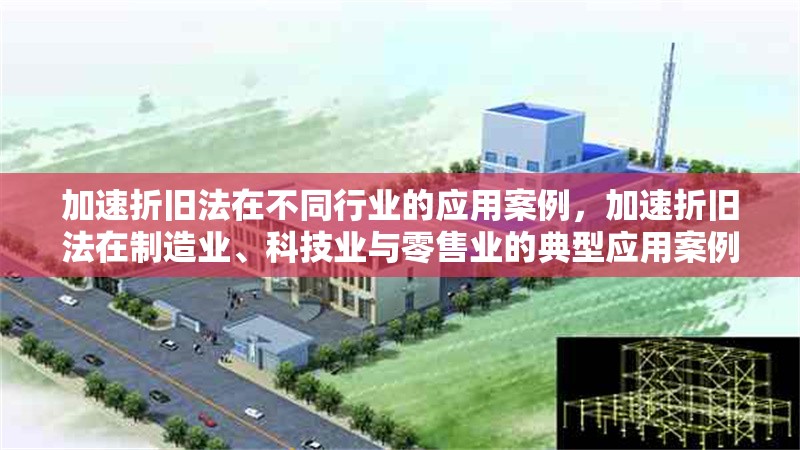 加速折舊法在不同行業(yè)的應(yīng)用案例，加速折舊法在制造業(yè)、科技業(yè)與零售業(yè)的典型應(yīng)用案例分析 行業(yè)新聞 第1張