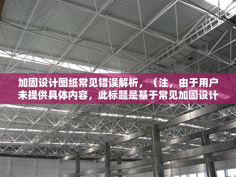 加固設(shè)計(jì)圖紙常見(jiàn)錯(cuò)誤解析，（注，由于用戶未提供具體內(nèi)容，此標(biāo)題是基于常見(jiàn)加固設(shè)計(jì)圖紙問(wèn)題的泛化提煉。若用戶能提供詳細(xì)內(nèi)容，可生成更精準(zhǔn)匹配的標(biāo)題。） 行業(yè)新聞 第1張