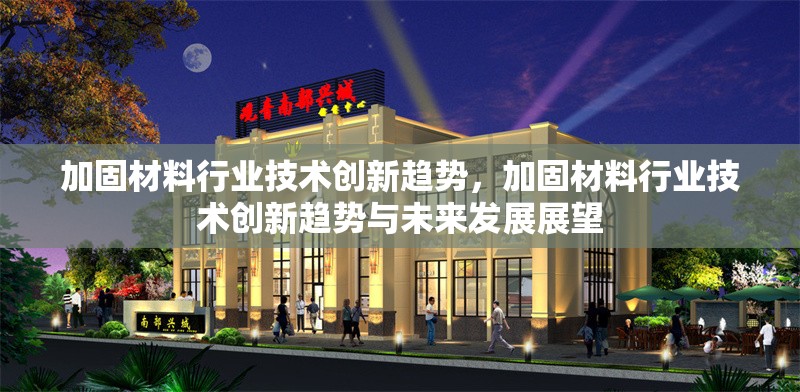 加固材料行業(yè)技術(shù)創(chuàng)新趨勢(shì)，加固材料行業(yè)技術(shù)創(chuàng)新趨勢(shì)與未來(lái)發(fā)展展望 行業(yè)新聞