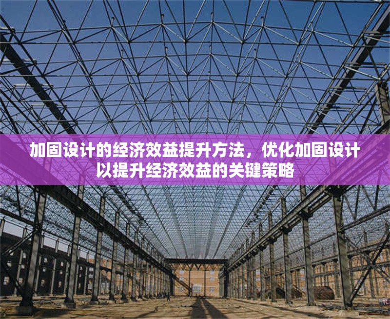 加固設(shè)計(jì)的經(jīng)濟(jì)效益提升方法，優(yōu)化加固設(shè)計(jì)以提升經(jīng)濟(jì)效益的關(guān)鍵策略