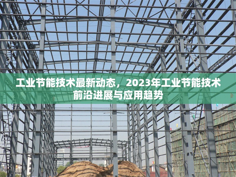 工業(yè)節(jié)能技術(shù)最新動態(tài)，2023年工業(yè)節(jié)能技術(shù)前沿進(jìn)展與應(yīng)用趨勢 行業(yè)新聞 第1張