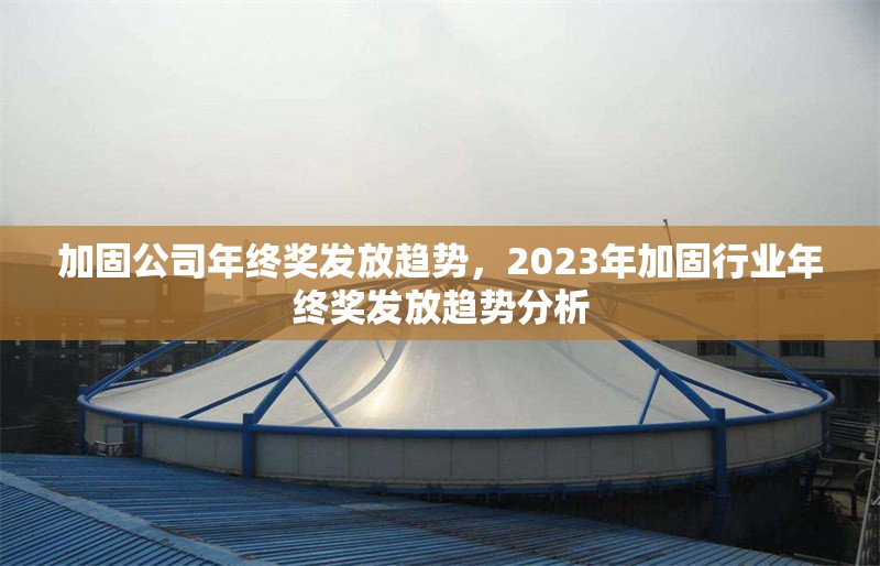 加固公司年終獎發(fā)放趨勢，2023年加固行業(yè)年終獎發(fā)放趨勢分析 行業(yè)新聞 第1張