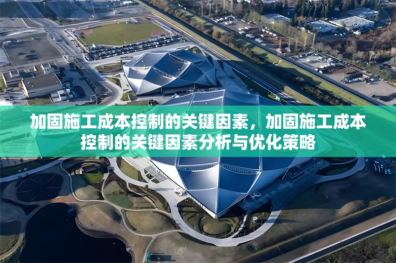 加固施工成本控制的關(guān)鍵因素，加固施工成本控制的關(guān)鍵因素分析與優(yōu)化策略 行業(yè)新聞 第1張