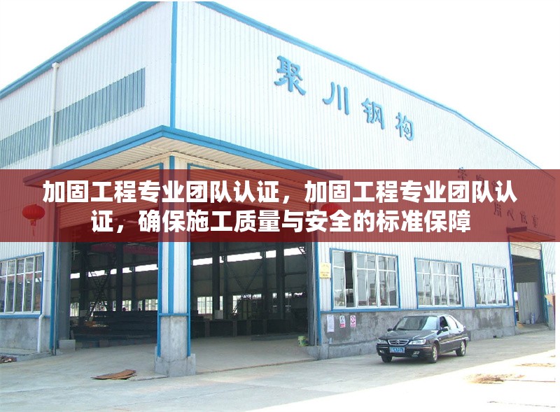 加固工程專業(yè)團(tuán)隊(duì)認(rèn)證，加固工程專業(yè)團(tuán)隊(duì)認(rèn)證，確保施工質(zhì)量與安全的標(biāo)準(zhǔn)保障，加固工程專業(yè)團(tuán)隊(duì)認(rèn)證，施工質(zhì)量與安全的標(biāo)準(zhǔn)化保障 行業(yè)新聞 第1張
