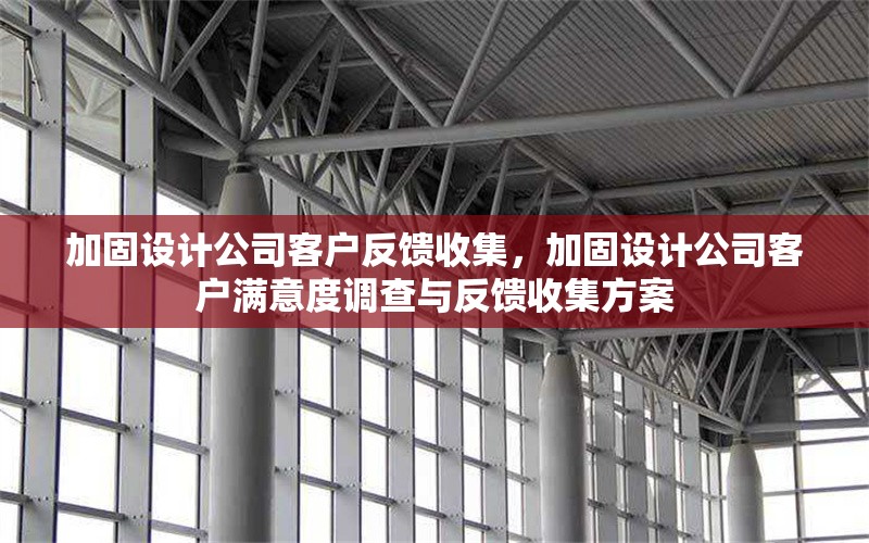 加固設(shè)計(jì)公司客戶(hù)反饋收集，加固設(shè)計(jì)公司客戶(hù)滿(mǎn)意度調(diào)查與反饋收集方案