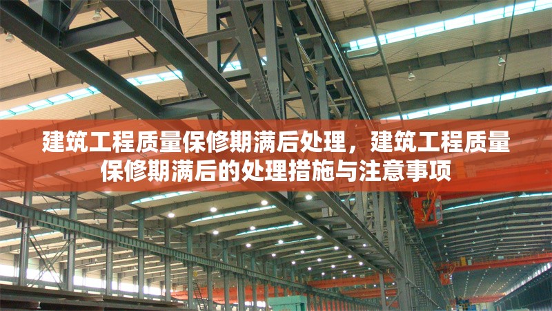 建筑工程質(zhì)量保修期滿后處理，建筑工程質(zhì)量保修期滿后的處理措施與注意事項(xiàng)，建筑工程質(zhì)量保修期滿后的處理措施與注意事項(xiàng) 行業(yè)新聞 第1張