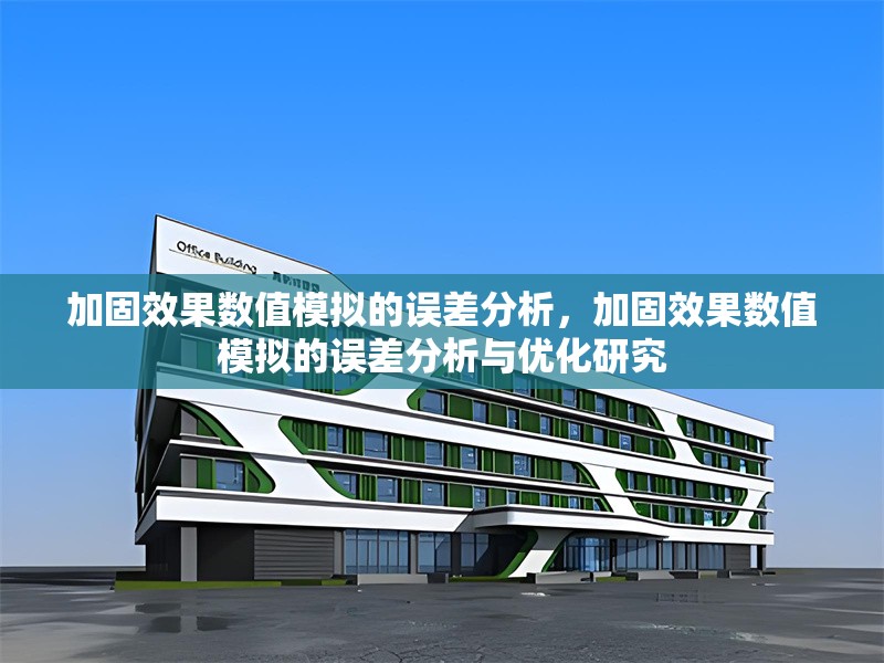 加固效果數(shù)值模擬的誤差分析，加固效果數(shù)值模擬的誤差分析與優(yōu)化研究