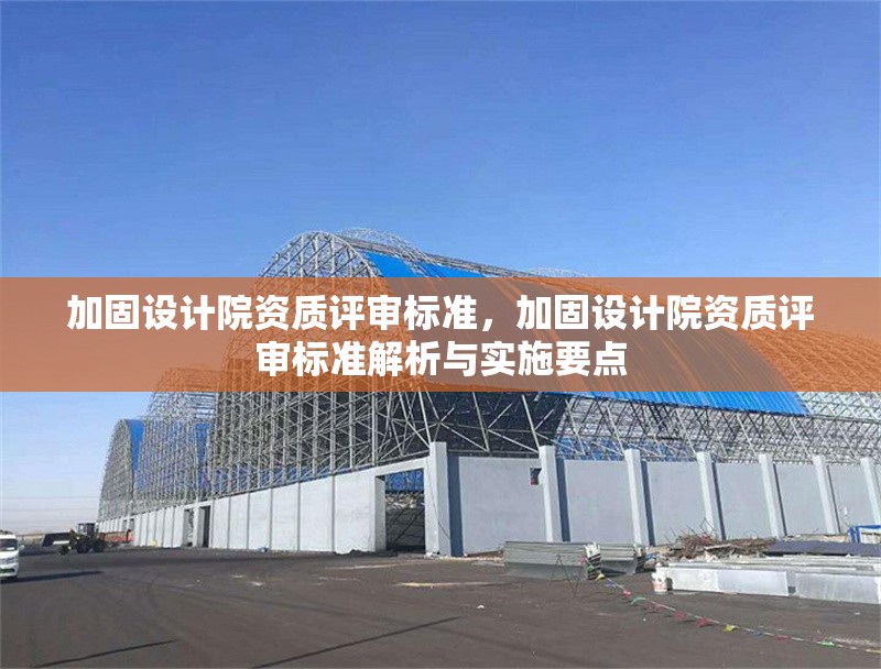 加固設(shè)計院資質(zhì)評審標(biāo)準(zhǔn)，加固設(shè)計院資質(zhì)評審標(biāo)準(zhǔn)解析與實施要點 行業(yè)新聞 第1張