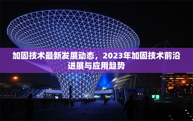 加固技術最新發(fā)展動態(tài)，2023年加固技術前沿進展與應用趨勢 行業(yè)新聞 第1張