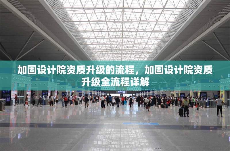 加固設(shè)計(jì)院資質(zhì)升級(jí)的流程，加固設(shè)計(jì)院資質(zhì)升級(jí)全流程詳解 行業(yè)新聞 第1張