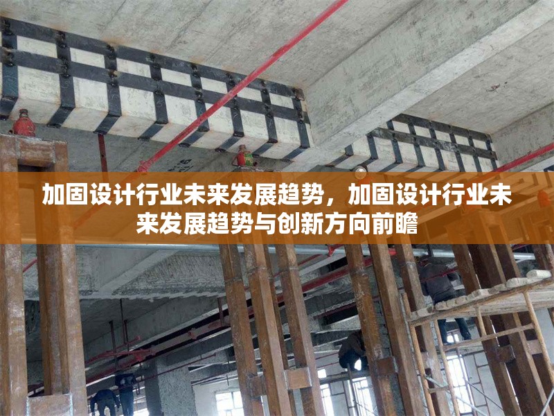 加固設(shè)計(jì)行業(yè)未來發(fā)展趨勢，加固設(shè)計(jì)行業(yè)未來發(fā)展趨勢與創(chuàng)新方向前瞻