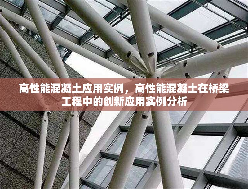 高性能混凝土應(yīng)用實(shí)例，高性能混凝土在橋梁工程中的創(chuàng)新應(yīng)用實(shí)例分析