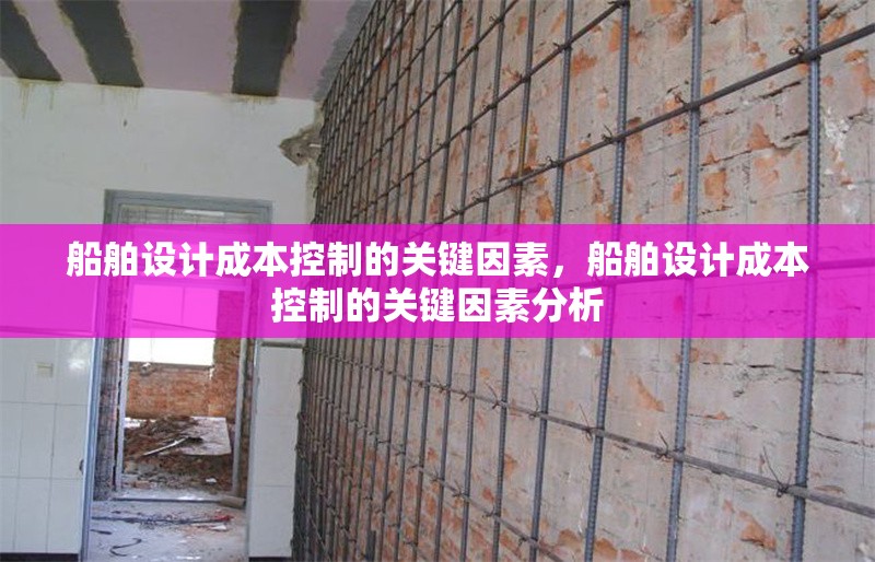 船舶設(shè)計(jì)成本控制的關(guān)鍵因素，船舶設(shè)計(jì)成本控制的關(guān)鍵因素分析，船舶設(shè)計(jì)成本控制的關(guān)鍵因素分析 行業(yè)新聞 第1張