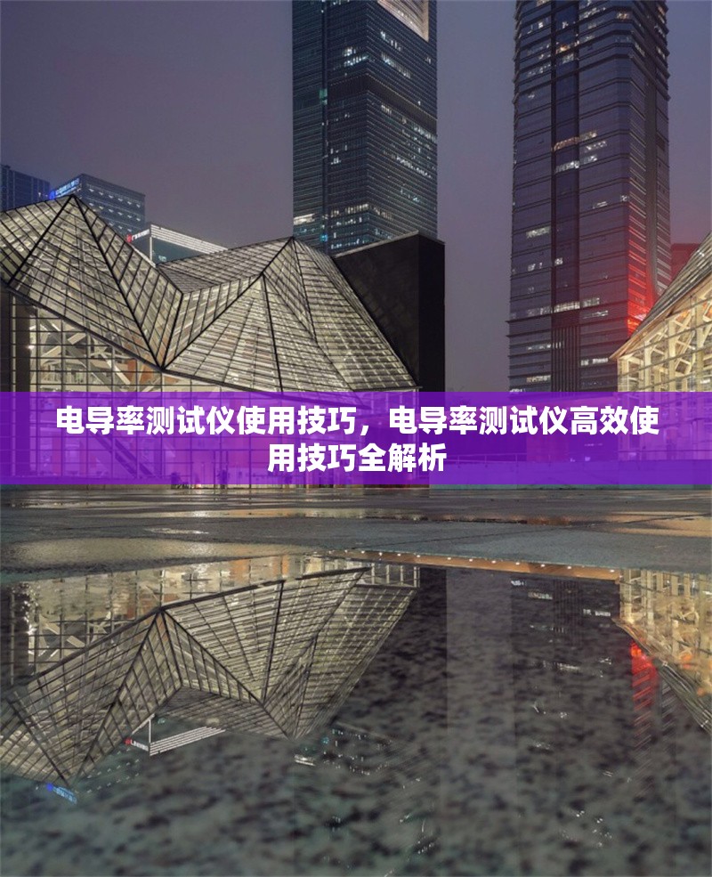 電導(dǎo)率測試儀使用技巧，電導(dǎo)率測試儀高效使用技巧全解析