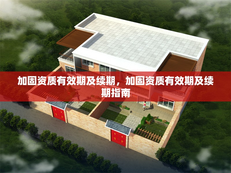 加固資質(zhì)有效期及續(xù)期，加固資質(zhì)有效期及續(xù)期指南