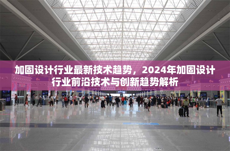 加固設(shè)計行業(yè)最新技術(shù)趨勢，2024年加固設(shè)計行業(yè)前沿技術(shù)與創(chuàng)新趨勢解析