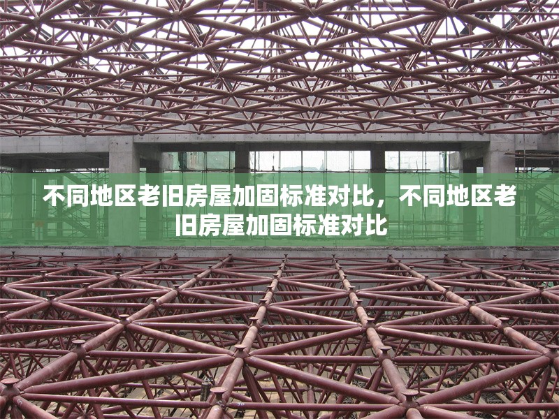 不同地區(qū)老舊房屋加固標(biāo)準(zhǔn)對(duì)比，不同地區(qū)老舊房屋加固標(biāo)準(zhǔn)對(duì)比