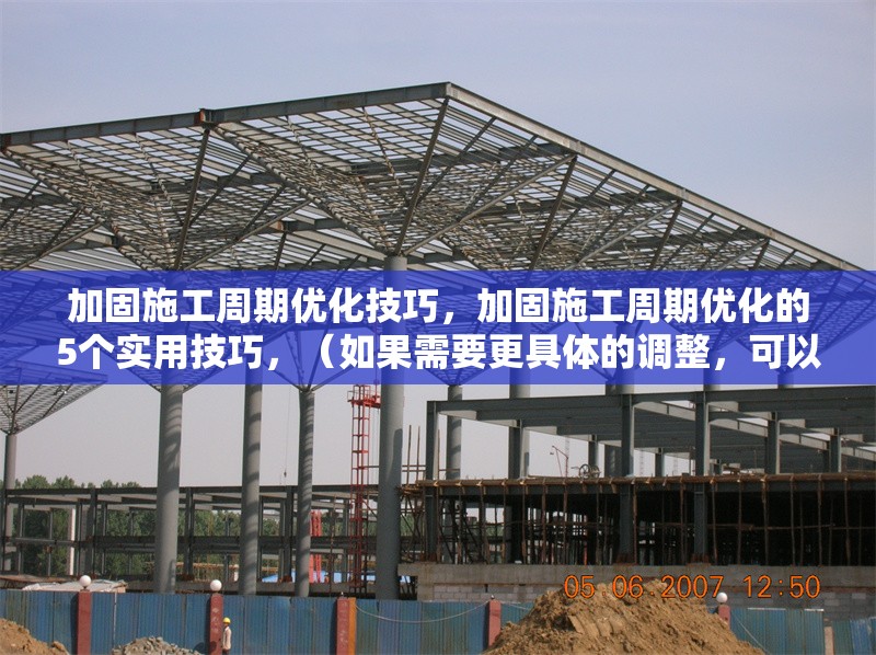 加固施工周期優(yōu)化技巧，加固施工周期優(yōu)化的5個(gè)實(shí)用技巧，（如果需要更具體的調(diào)整，可以補(bǔ)充內(nèi)容方向或關(guān)鍵詞，我將為您優(yōu)化。）