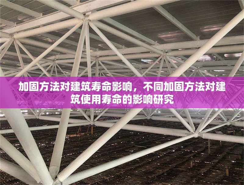 加固方法對建筑壽命影響，不同加固方法對建筑使用壽命的影響研究