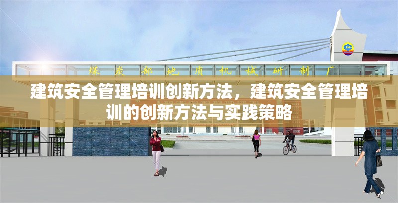 建筑安全管理培訓(xùn)創(chuàng)新方法，建筑安全管理培訓(xùn)的創(chuàng)新方法與實(shí)踐策略